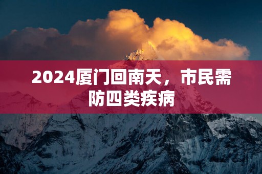 2025厦门回南天，市民需防四类疾病