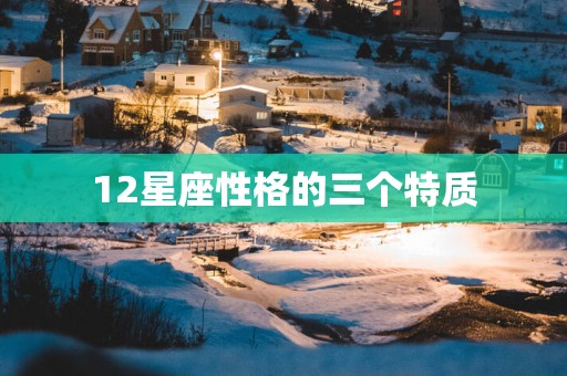 12星座性格的三个特质