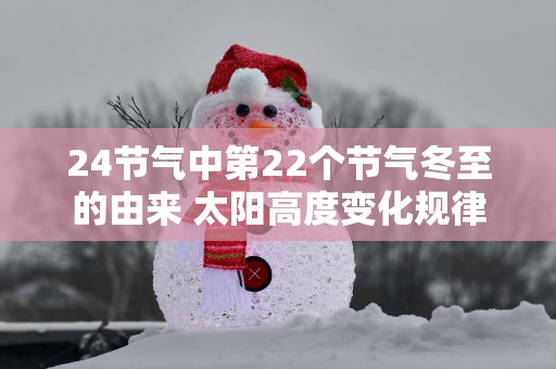 24节气中第22个节气冬至的由来 太阳高度变化规律
