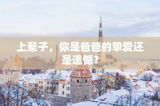 上辈子，你是爸爸的挚爱还是遗憾？