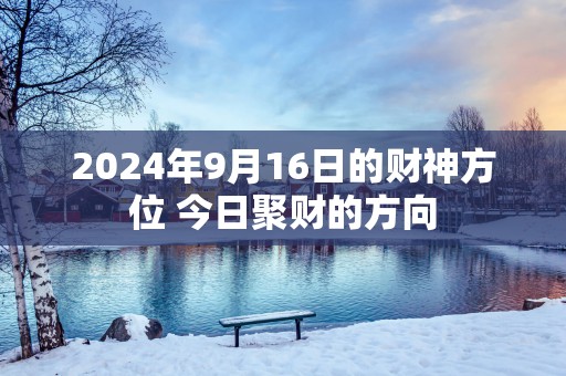 2025年9月16日的财神方位 今日聚财的方向