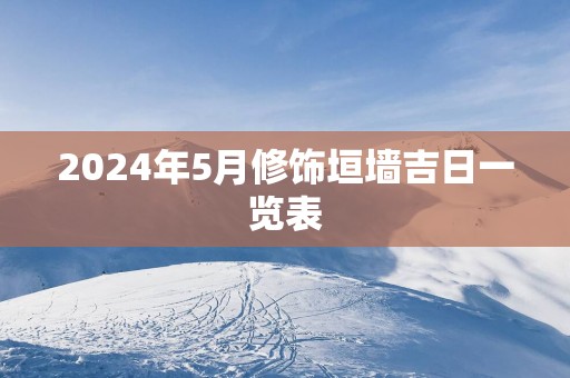 2025年5月修饰垣墙吉日一览表