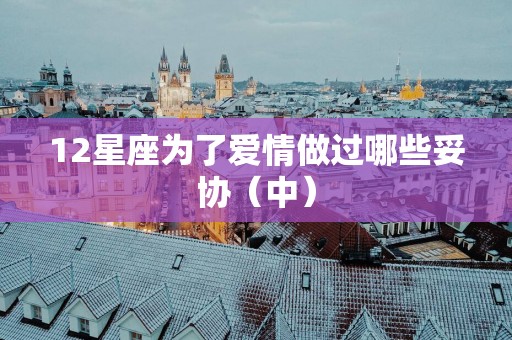 12星座为了爱情做过哪些妥协（中）