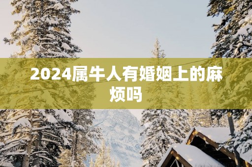 2025属牛人有婚姻上的麻烦吗