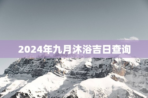 2025年九月沐浴吉日查询