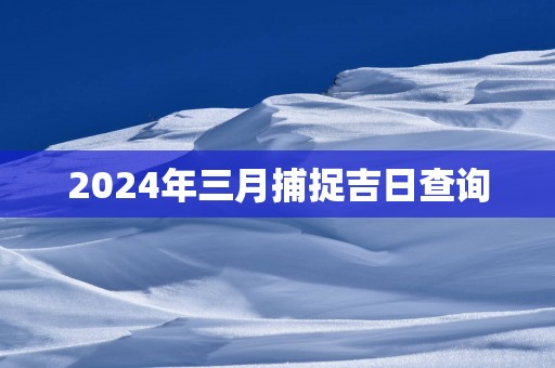 2025年三月捕捉吉日查询