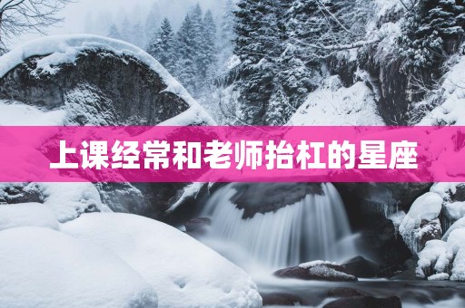 上课经常和老师抬杠的星座