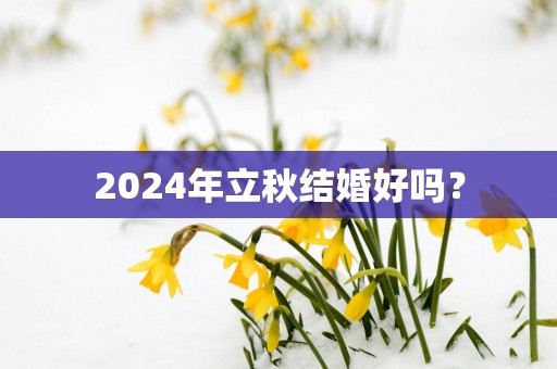 2025年立秋结婚好吗？