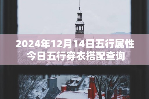 2025年12月14日五行属性 今日五行穿衣搭配查询