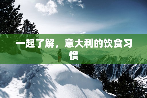 一起了解，意大利的饮食习惯