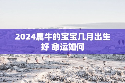 2025属牛的宝宝几月出生好 命运如何