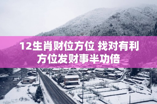 12生肖财位方位 找对有利方位发财事半功倍