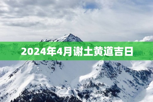 2025年4月谢土黄道吉日