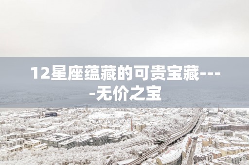 12星座蕴藏的可贵宝藏----无价之宝