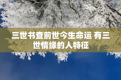 三世书查前世今生命运 有三世情缘的人特征