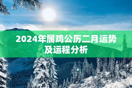 2025年属鸡公历二月运势及运程分析