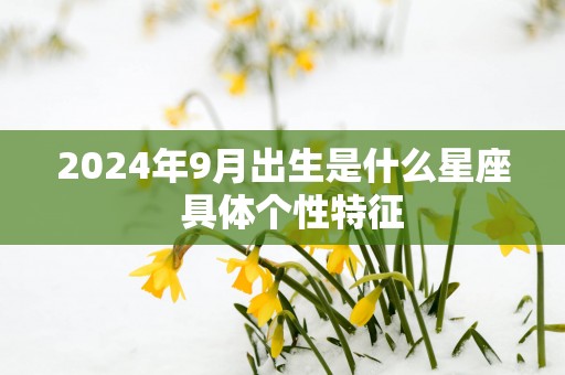 2025年9月出生是什么星座  具体个性特征