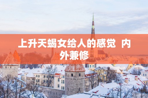 上升天蝎女给人的感觉  内外兼修