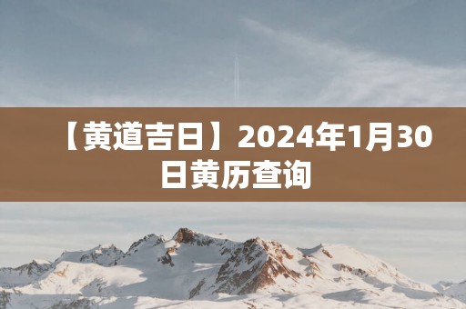 【黄道吉日】2025年1月30日黄历查询