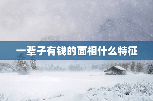 一辈子有钱的面相什么特征