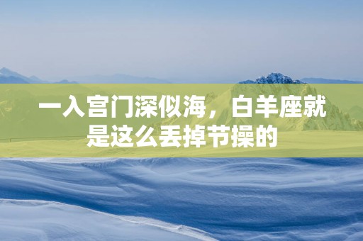 一入宫门深似海，白羊座就是这么丢掉节操的