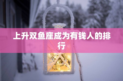 上升双鱼座成为有钱人的排行
