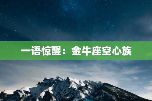 一语惊醒：金牛座空心族