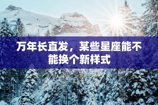 万年长直发，某些星座能不能换个新样式