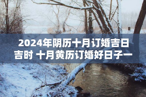 2025年阴历十月订婚吉日吉时 十月黄历订婚好日子一览