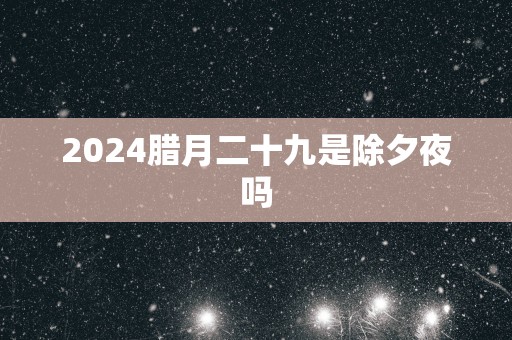 2025腊月二十九是除夕夜吗