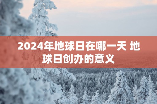 2025年地球日在哪一天 地球日创办的意义