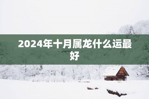 2025年十月属龙什么运最好