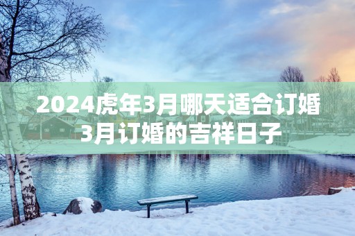 2025蛇年3月哪天适合订婚 3月订婚的吉祥日子