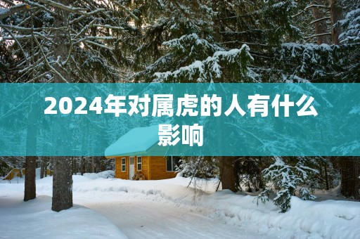 2025年对属虎的人有什么影响