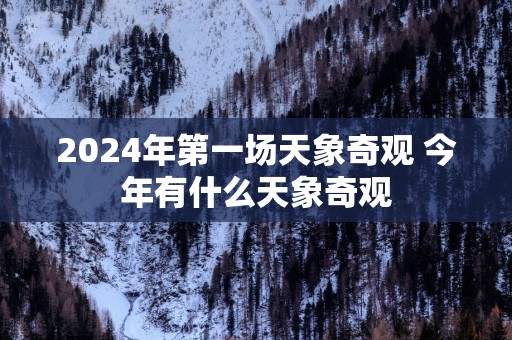 2025年第一场天象奇观 今年有什么天象奇观
