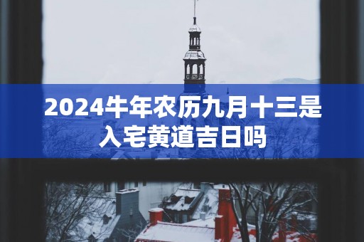 2025蛇年农历九月十三是入宅黄道吉日吗