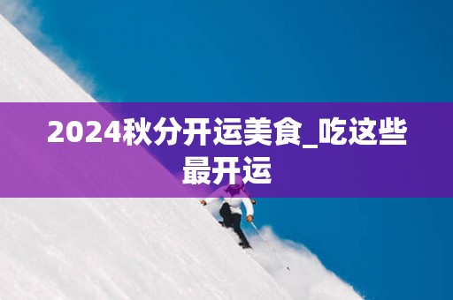 2025秋分开运美食_吃这些最开运