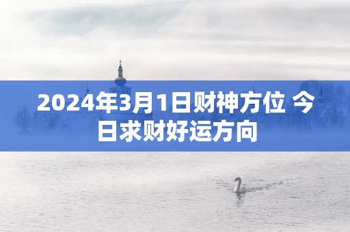 2025年3月1日财神方位 今日求财好运方向