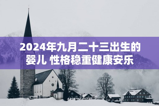 2025年九月二十三出生的婴儿 性格稳重健康安乐