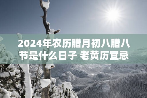 2025年农历腊月初八腊八节是什么日子 老黄历宜忌查询