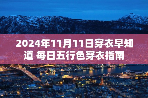 2025年11月11日穿衣早知道 每日五行色穿衣指南