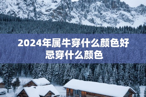 2025年属牛穿什么颜色好 忌穿什么颜色
