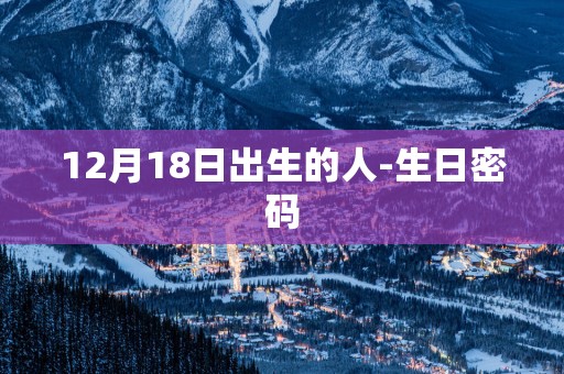 12月18日出生的人-生日密码