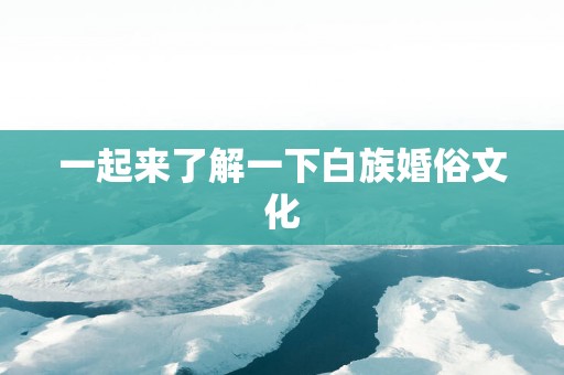 一起来了解一下白族婚俗文化