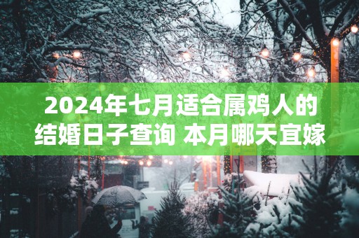 2025年七月适合属鸡人的结婚日子查询 本月哪天宜嫁娶