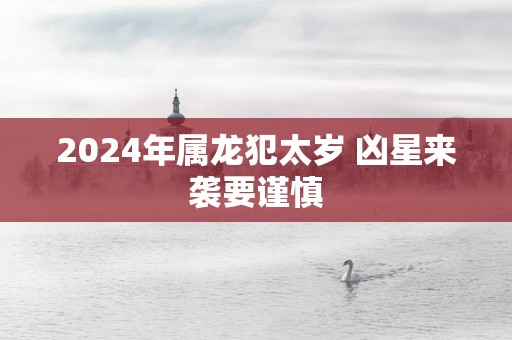 2025年属龙犯太岁 凶星来袭要谨慎