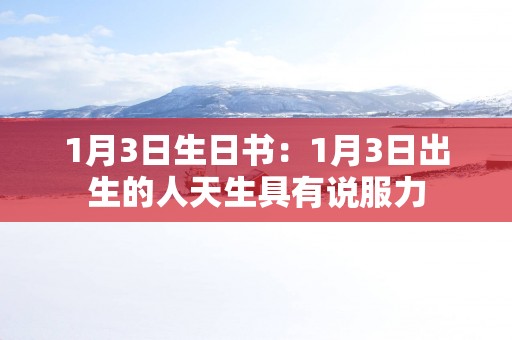 1月3日生日书：1月3日出生的人天生具有说服力