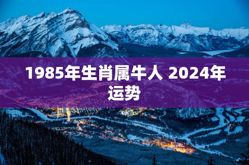 1985年生肖属牛人 2025年运势