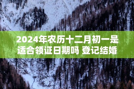2025年农历十二月初一是适合领证日期吗 登记结婚吉利吗