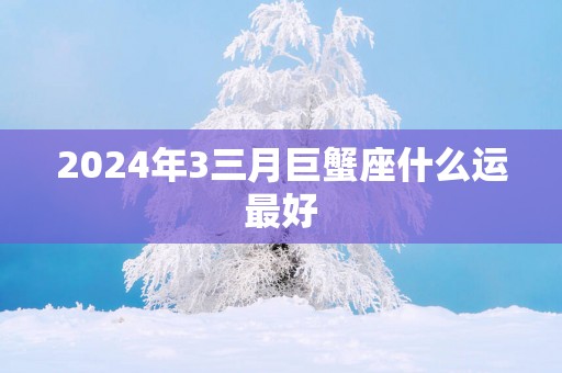 2025年3三月巨蟹座什么运最好